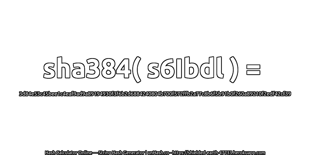 sha384( s6Ibdl ) = 3d84e53c45bee1c4eaf9ad9a89194930f3f6b2d6884240804b700f572ffb2a77c8b6f5b91b0f260a89210f2edf42cf39 | unHash.co
