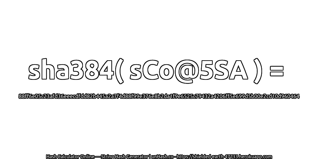 sha384( sCo@5SA ) = 88ff6e05c23afd36eeecdfdd82b445a2a7f4d88f99e376e8b2da1f9e6525c79432a4206ff5e699d5b00e2cd10d960464 | unHash.co
