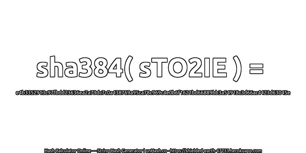 sha384( sTO2IE ) = e4b3352913c97fbdd23636ea2a79dc7c0a438769a95ca78c969c4e0b6f1621bd66889bb3a54918c3d66ac4423d63045e | unHash.co