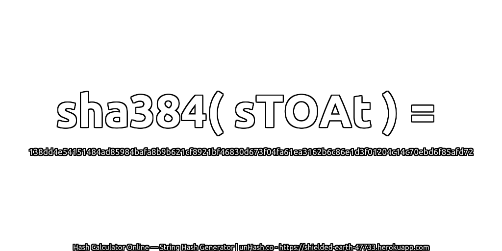sha384( sTOAt ) = 138dd4e54151484ad85984bafa8b9b621cf8921bf46830d673f04fa61ea3162b6c86e1d3f01204c14c70ebd6f85afd72 | unHash.co
