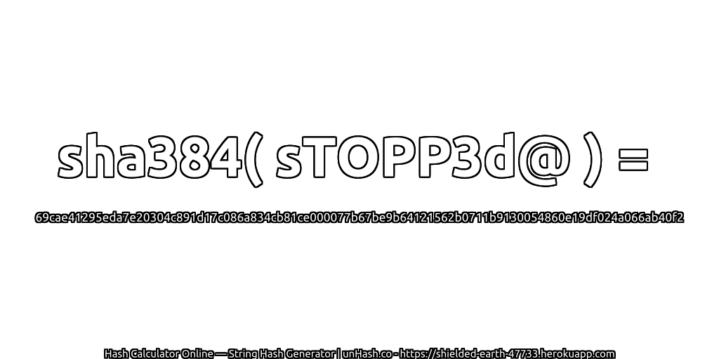 sha384( sTOPP3d@ ) = 69cae41295eda7e20304c891d17c086a834cb81ce000077b67be9b64121562b0711b9130054860e19df024a066ab40f2 | unHash.co