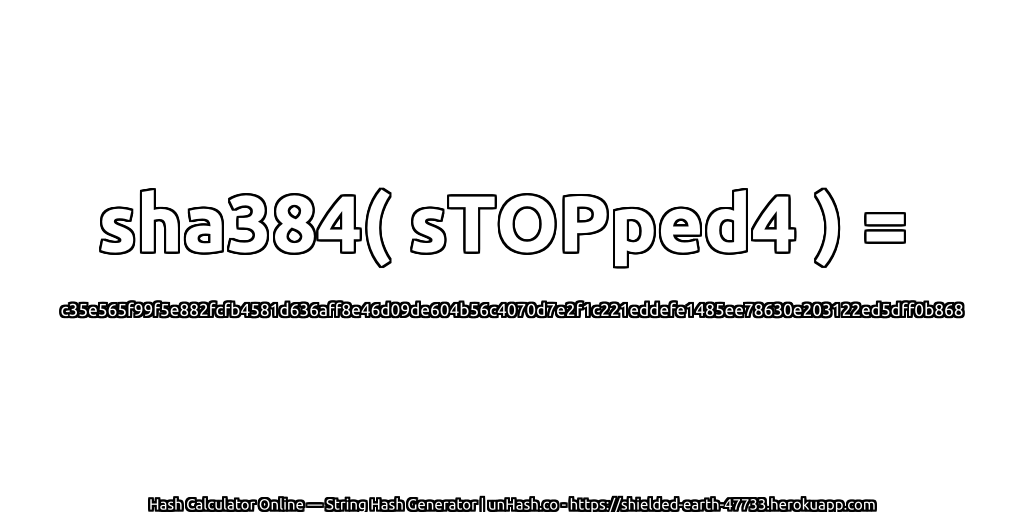 sha384( sTOPped4 ) = c35e565f99f5e882fcfb4581d636aff8e46d09de604b56c4070d7e2f1c221eddefe1485ee78630e203122ed5dff0b868 | unHash.co