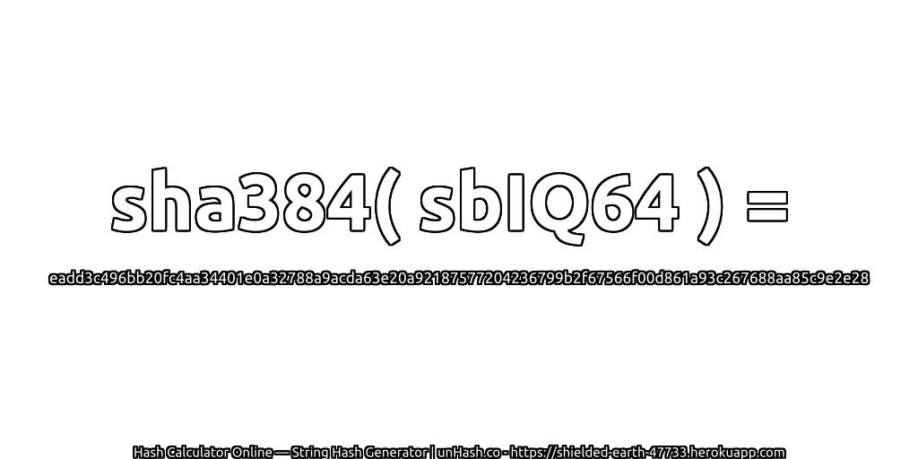 sha384( sbIQ64 ) = eadd3c496bb20fc4aa34401e0a32788a9acda63e20a92187577204236799b2f67566f00d861a93c267688aa85c9e2e28 | unHash.co