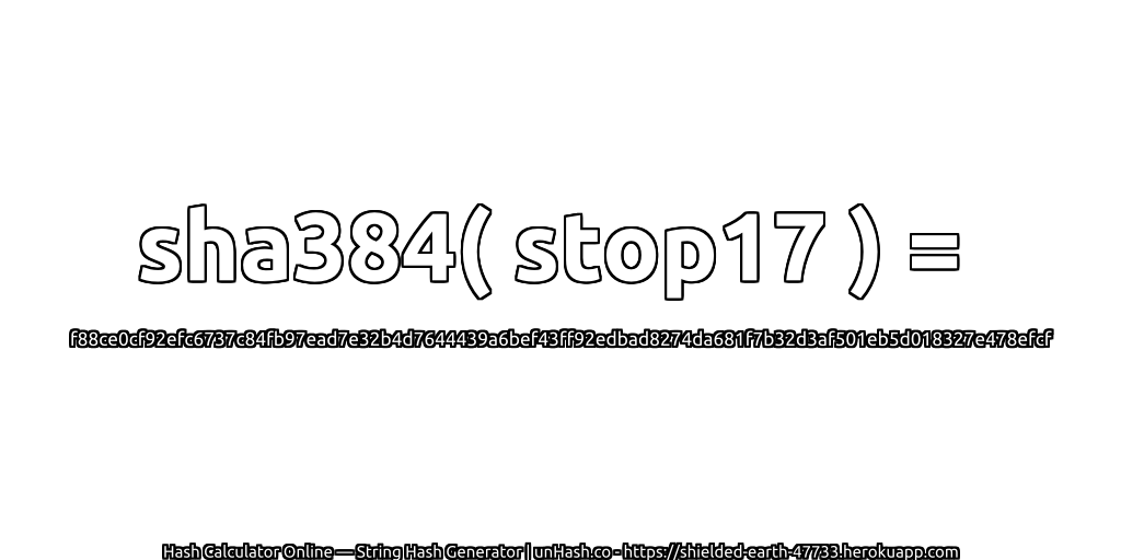 sha384( stop17 ) = f88ce0cf92efc6737c84fb97ead7e32b4d7644439a6bef43ff92edbad8274da681f7b32d3af501eb5d018327e478efcf | unHash.co