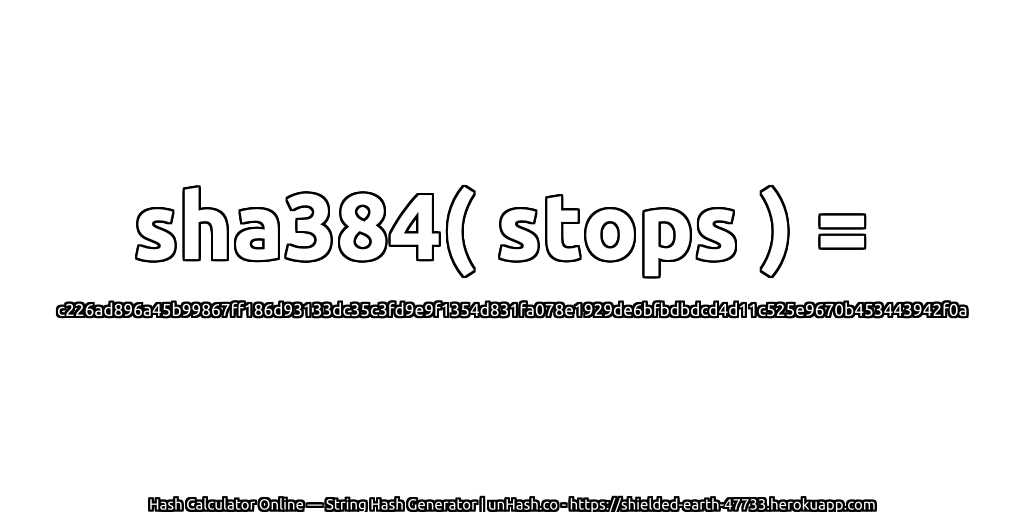 sha384( stops ) = c226ad896a45b99867ff186d93133dc35c3fd9e9f1354d831fa078e1929de6bfbdbdcd4d11c525e9670b453443942f0a | unHash.co