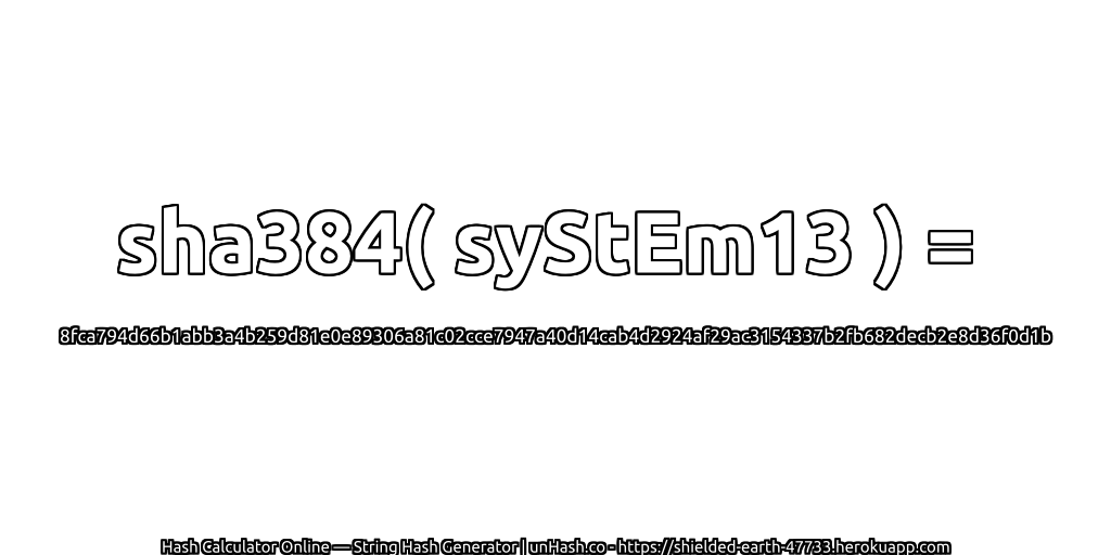 sha384( syStEm13 ) = 8fca794d66b1abb3a4b259d81e0e89306a81c02cce7947a40d14cab4d2924af29ac3154337b2fb682decb2e8d36f0d1b | unHash.co
