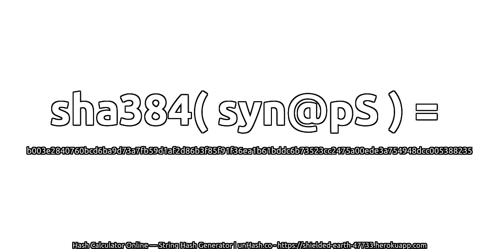 sha384( syn@pS ) = b003e2840760bcd6ba9d73a7fb59d1af2d86b3f85f91f36ea1b61bddc6b73523cc2475a00ede3a754948dcc005388235 | unHash.co