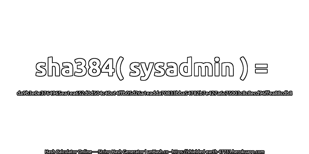 sha384( sysadmin ) = da9b3e0e3764965ea1ea652d0d504c40c14ffb05d26a1eadda70833bba54782b7e427a6c75003c8c8ecd96ffea88cdb8 | unHash.co