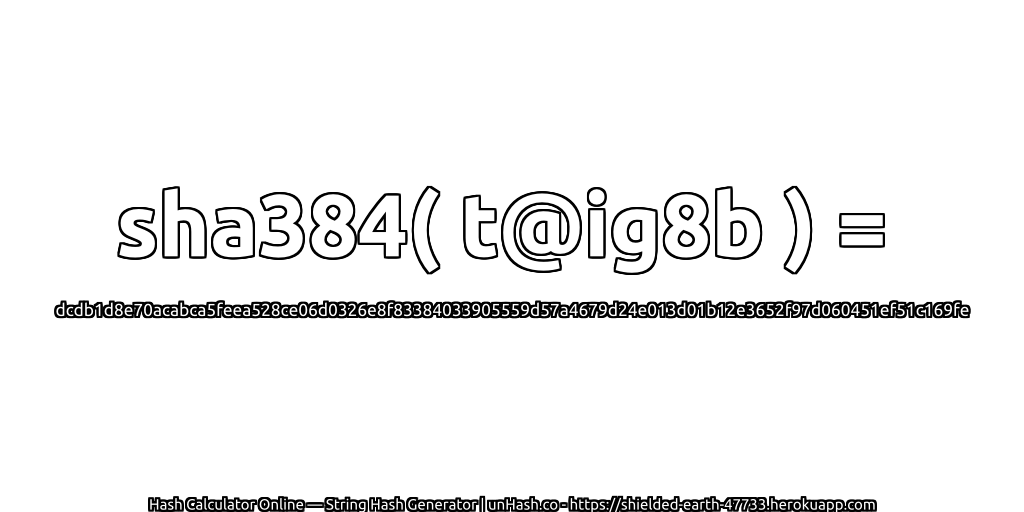 sha384( t@ig8b ) = dcdb1d8e70acabca5feea528ce06d0326e8f83384033905559d57a4679d24e013d01b12e3652f97d060451ef51c169fe | unHash.co