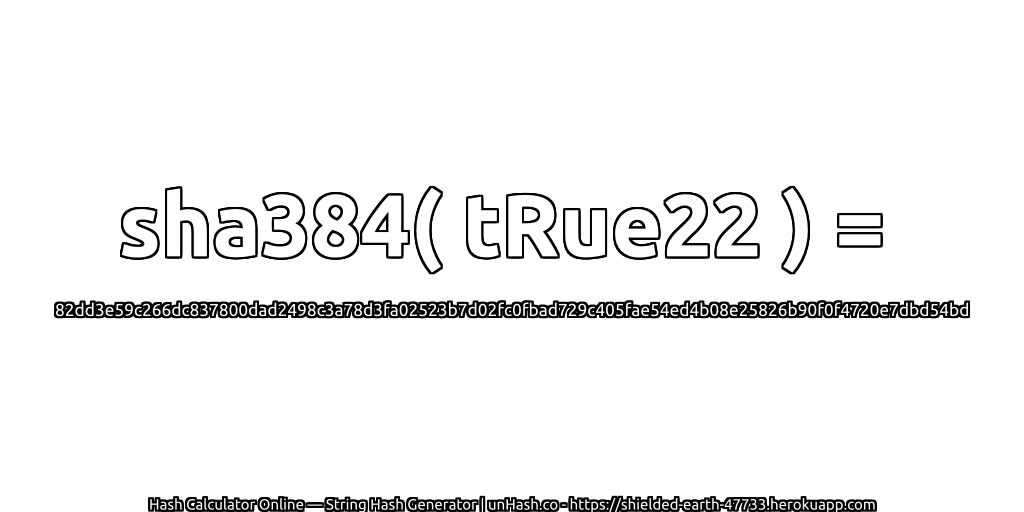sha384( tRue22 ) = 82dd3e59c266dc837800dad2498c3a78d3fa02523b7d02fc0fbad729c405fae54ed4b08e25826b90f0f4720e7dbd54bd | unHash.co