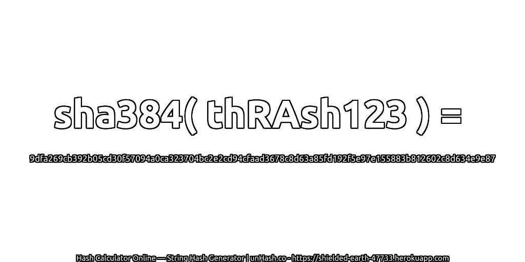 sha384( thRAsh123 ) = 9dfa269cb392b05cd30f57094a0ca323704bc2e2cd94cfaad3678c8d63a85fd192f5e97e155883b812602c8d634e9e87 | unHash.co