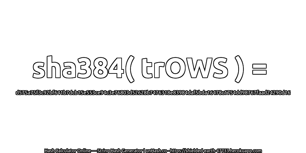 sha384( trOWS ) = d575a75f3c92bf641b7dcb15e553ce94c3e76803d52628b7476318e83984daf5bda16478c1754dd98767faad24290d16 | unHash.co
