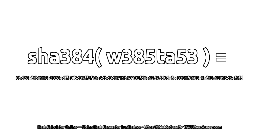 sha384( w385ta53 ) = 0bd23af0b8916a3823edffa8f5d37ff3f10a6dbd3d0719b73105fd8e62d7dd6dafce8331f8485a7ef05c65895d6ef9fd | unHash.co