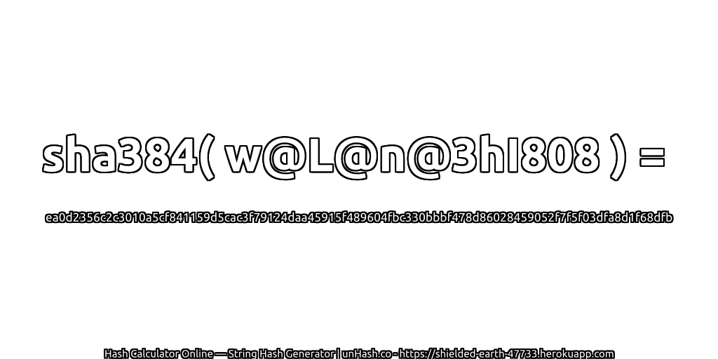 sha384( w@L@n@3hI808 ) = ea0d2356c2c3010a5cf841159d5cac3f79124daa45915f489604fbc330bbbf478d86028459052f7f5f03dfa8d1f68dfb | unHash.co