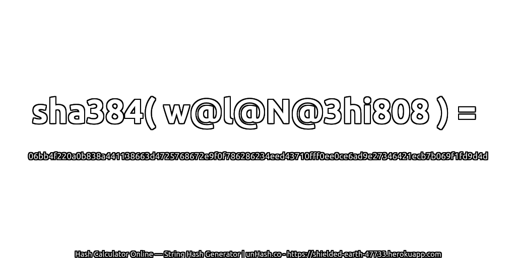 sha384( w@l@N@3hi808 ) = 06bb4f220a0b838a441138663d4725768672e9f0f786286234eed43710fff0ee0ce6ad9e27346421ecb7b069f1fd9d4d | unHash.co