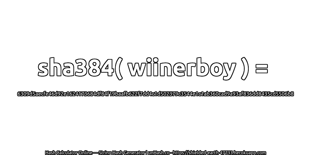 sha384( wiinerboy ) = 6309d5aecfe46d92e1624173684df84f19baafb622f7dd4c1d502379c3544e1c1ab360cad9a93af836dd8435cd5506b8 | unHash.co