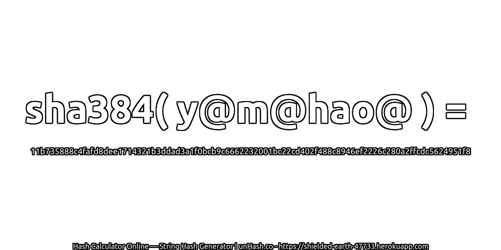sha384( y@m@hao@ ) = 11b735888c4fafd8dee1714321b3ddad3a1f0bcb9c6662232001bc22cd402f488c8946ef2226c280a2ffcdc5624951f8 | unHash.co