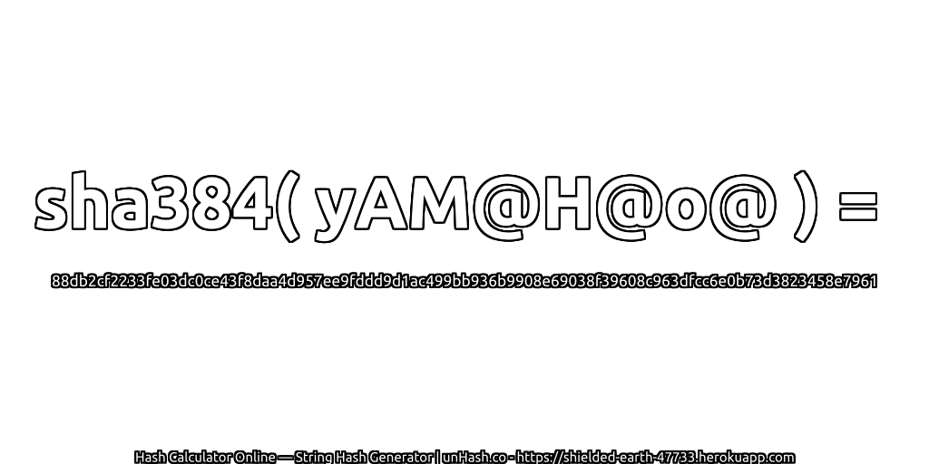 sha384( yAM@H@o@ ) = 88db2cf2233fe03dc0ce43f8daa4d957ee9fddd9d1ac499bb936b9908e69038f39608c963dfcc6e0b73d3823458e7961 | unHash.co