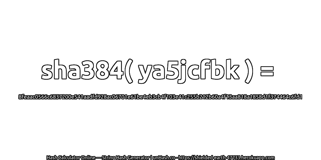 sha384( ya5jcfbk ) = 8feaac0566c6837200e541aadfd928ac06701e61be4eb3cb4f103e41c255b212b60a4f13aa818a1858d1f374464c6fd1 | unHash.co