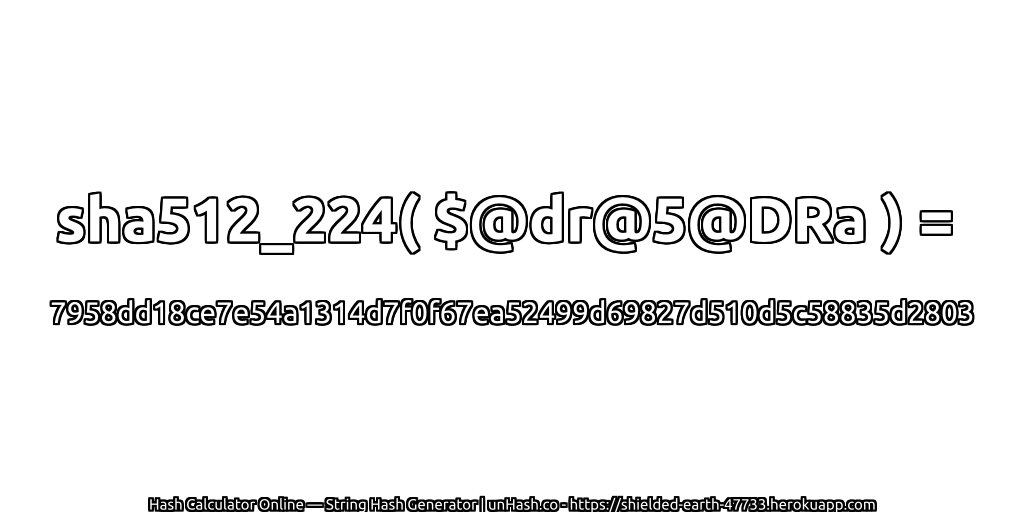 sha512_224( $@dr@5@DRa ) = 7958dd18ce7e54a1314d7f0f67ea52499d69827d510d5c58835d2803 | unHash.co