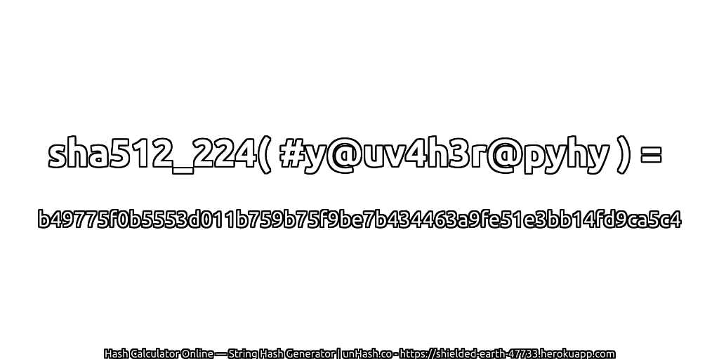 sha512_224( #y@uv4h3r@pyhy ) = b49775f0b5553d011b759b75f9be7b434463a9fe51e3bb14fd9ca5c4 | unHash.co