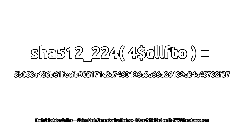 sha512_224( 4$cllfto ) = 5b053c486b61fecfb905171c2c7460196c5a66d26139a34c45732f37 | unHash.co