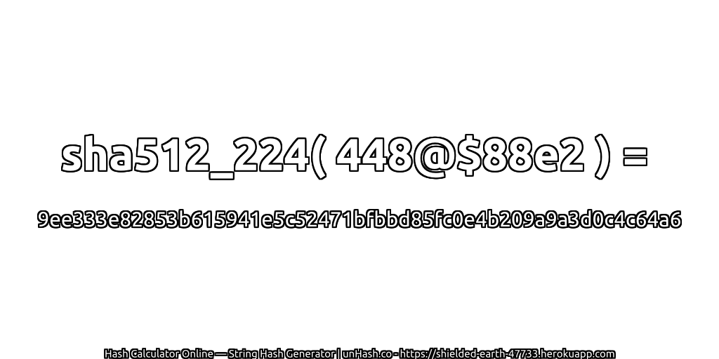 sha512_224( 448@$88e2 ) = 9ee333e82853b615941e5c52471bfbbd85fc0e4b209a9a3d0c4c64a6 | unHash.co