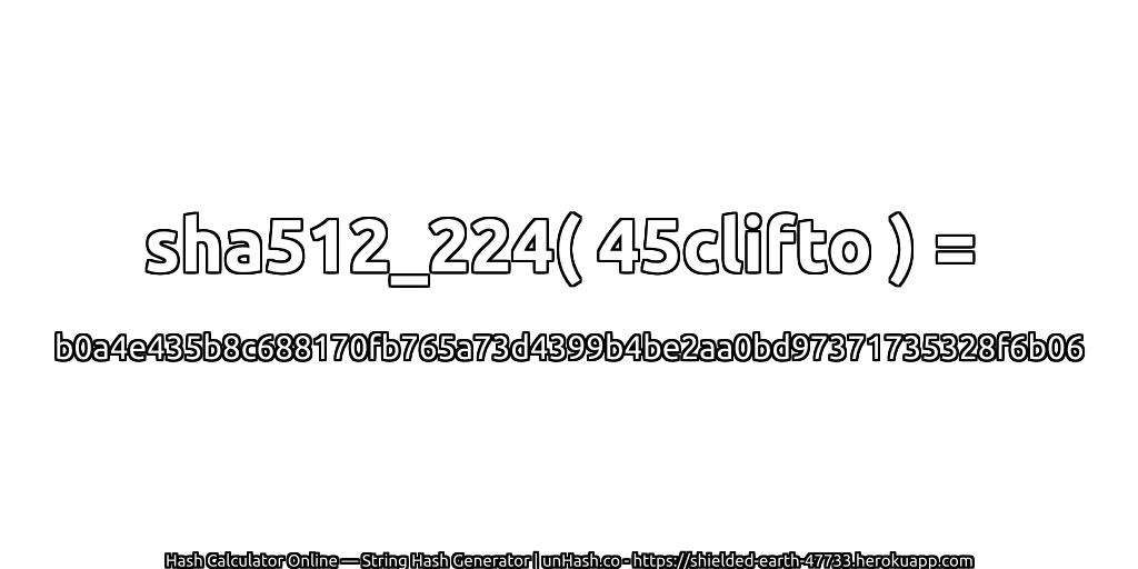 sha512_224( 45clifto ) = b0a4e435b8c688170fb765a73d4399b4be2aa0bd97371735328f6b06 | unHash.co