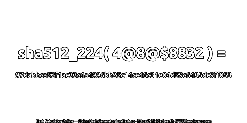 sha512_224( 4@8@$8832 ) = 97dabbca52f1ac33c4a4996bb25c14cc46c31e04d59c6485dc9ff053 | unHash.co