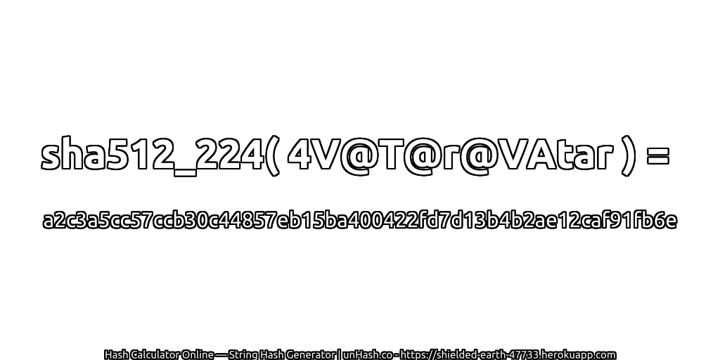 sha512_224( 4V@T@r@VAtar ) = a2c3a5cc57ccb30c44857eb15ba400422fd7d13b4b2ae12caf91fb6e | unHash.co