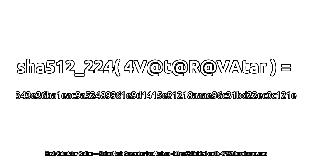 sha512_224( 4V@t@R@VAtar ) = 343e36ba1eac9a52489961e9d1415e81218aaae96c31bd22ec0c121e | unHash.co