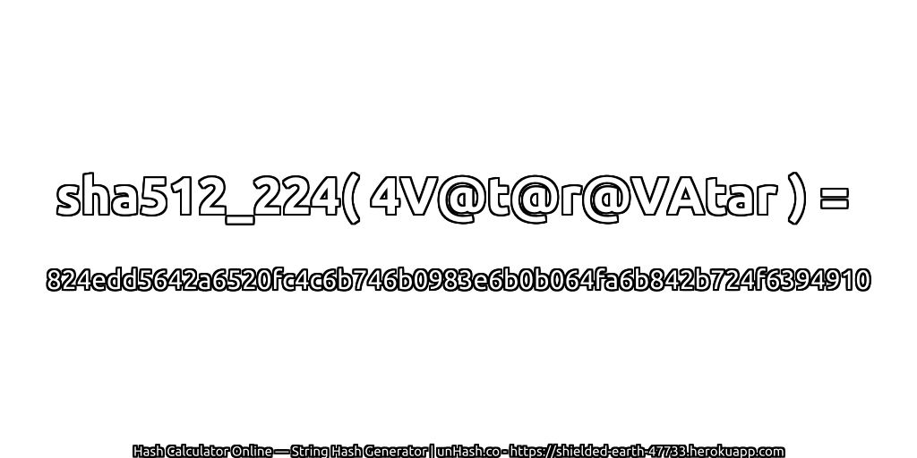 sha512_224( 4V@t@r@VAtar ) = 824edd5642a6520fc4c6b746b0983e6b0b064fa6b842b724f6394910 | unHash.co