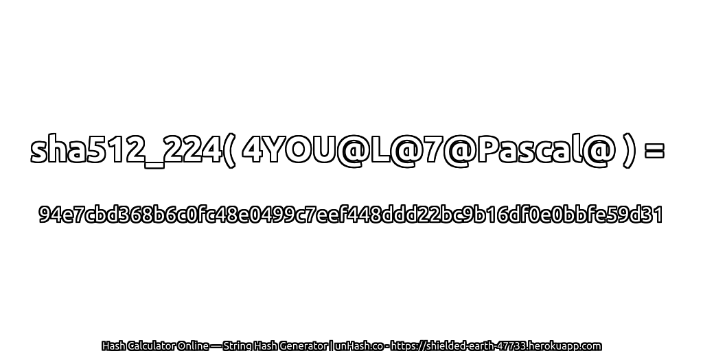 sha512_224( 4YOU@L@7@Pascal@ ) = 94e7cbd368b6c0fc48e0499c7eef448ddd22bc9b16df0e0bbfe59d31 | unHash.co