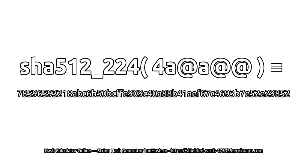 sha512_224( 4a@a@@ ) = 78596593218abc6b50bcffe909c40a88b41aef67c4693b7e52e29852 | unHash.co