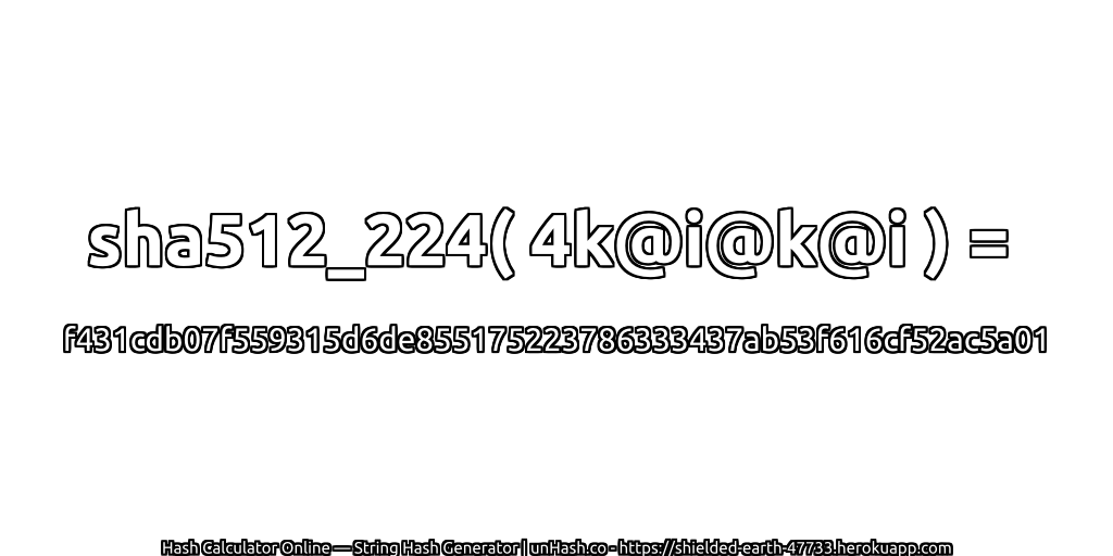 sha512_224( 4k@i@k@i ) = f431cdb07f559315d6de855175223786333437ab53f616cf52ac5a01 | unHash.co
