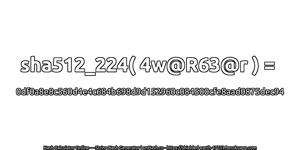 sha512_224( 4w@R63@r ) = 0df0a8e8c560d4e4c684b698d9d152960c084500cfe8aad0875dec94 | unHash.co