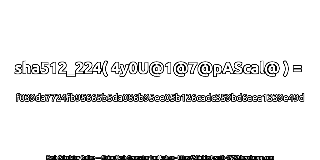sha512_224( 4y0U@1@7@pAScal@ ) = f039da7724fb95665b5da086b95ee05b126cadc359bd6aea1339e49d | unHash.co