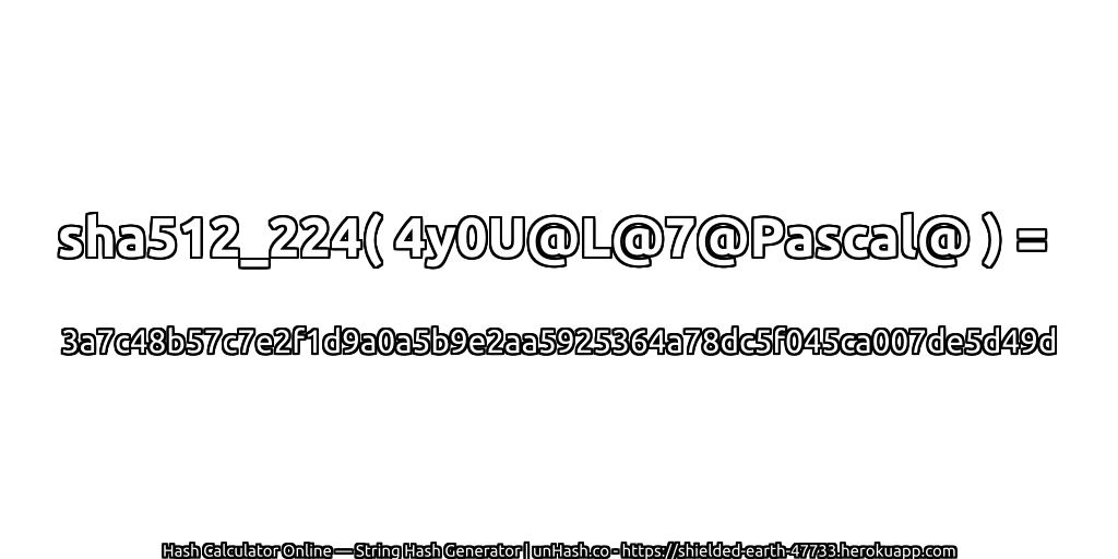 sha512_224( 4y0U@L@7@Pascal@ ) = 3a7c48b57c7e2f1d9a0a5b9e2aa5925364a78dc5f045ca007de5d49d | unHash.co