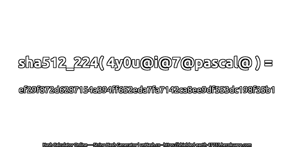 sha512_224( 4y0u@i@7@pascal@ ) = ef29f872d6287154a394ff652eda7fa7142ca8ee9df553dc198f35b1 | unHash.co