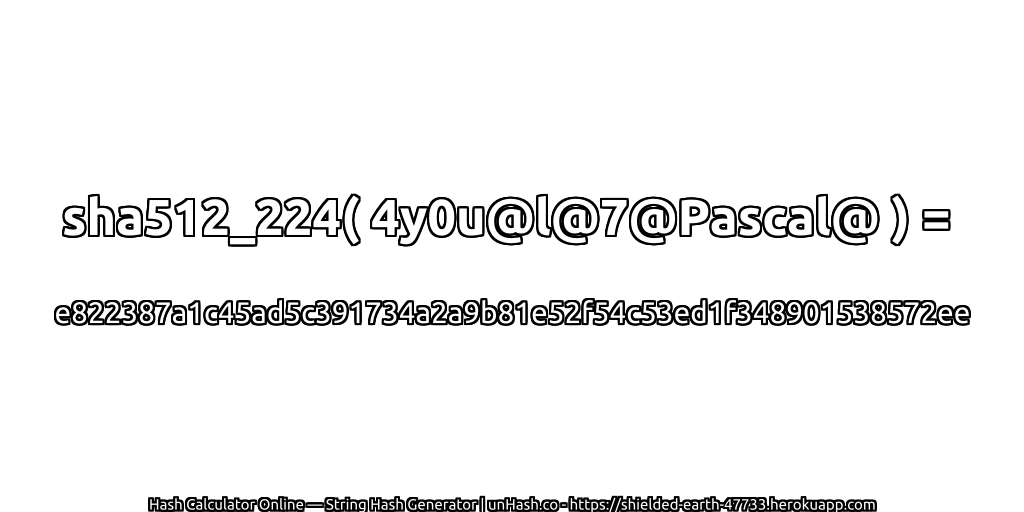 sha512_224( 4y0u@l@7@Pascal@ ) = e822387a1c45ad5c391734a2a9b81e52f54c53ed1f348901538572ee | unHash.co