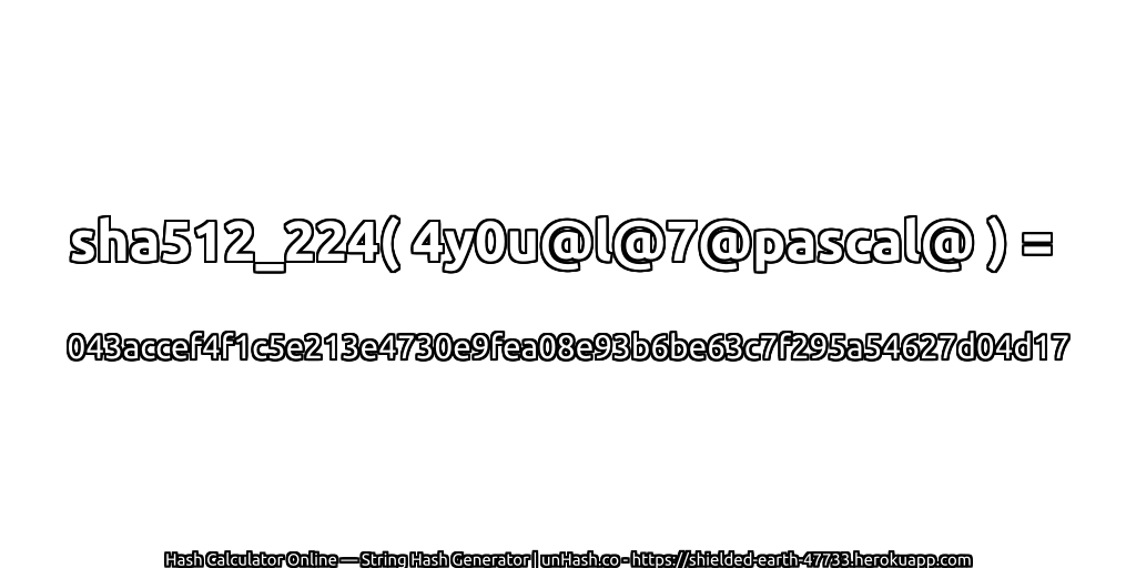 sha512_224( 4y0u@l@7@pascal@ ) = 043accef4f1c5e213e4730e9fea08e93b6be63c7f295a54627d04d17 | unHash.co