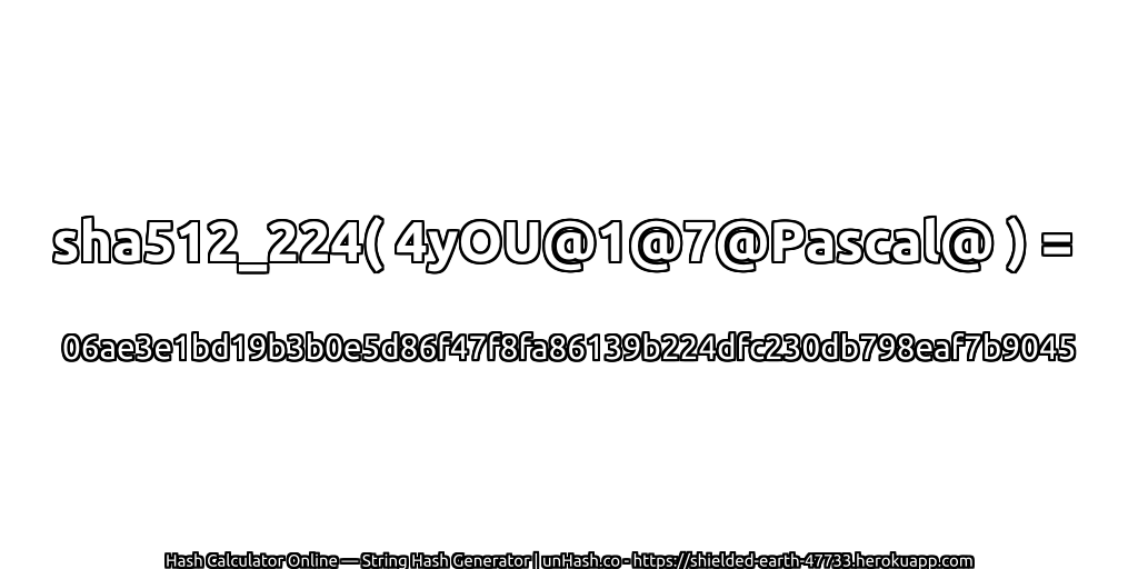 sha512_224( 4yOU@1@7@Pascal@ ) = 06ae3e1bd19b3b0e5d86f47f8fa86139b224dfc230db798eaf7b9045 | unHash.co
