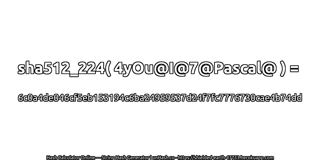 sha512_224( 4yOu@I@7@Pascal@ ) = 6c0a4de046cf5eb153194c6ba24959537d24f7fc7776730cae4b74dd | unHash.co