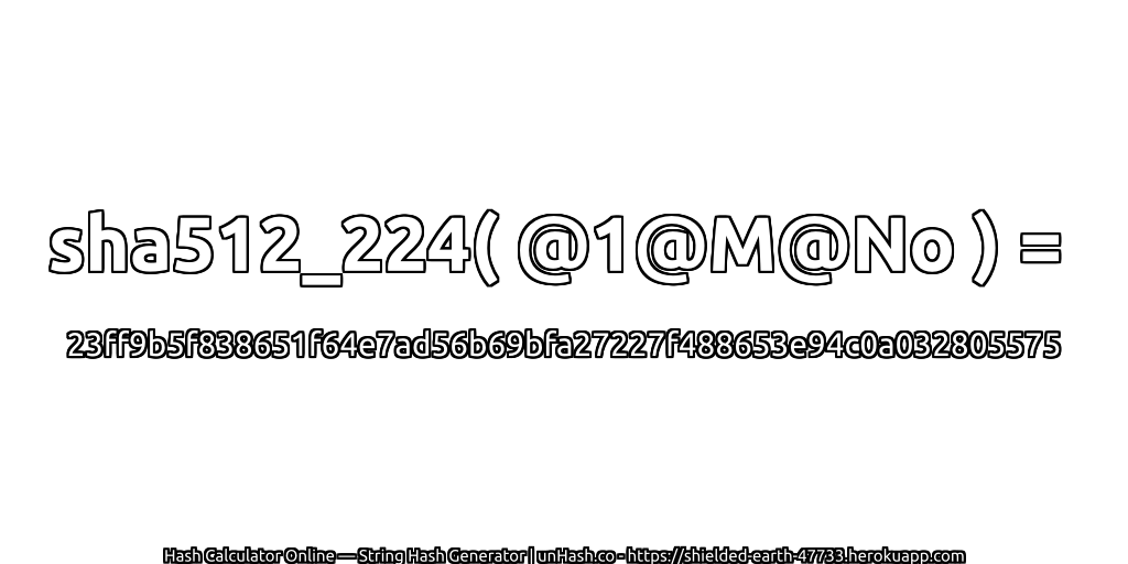 sha512_224( @1@M@No ) = 23ff9b5f838651f64e7ad56b69bfa27227f488653e94c0a032805575 | unHash.co