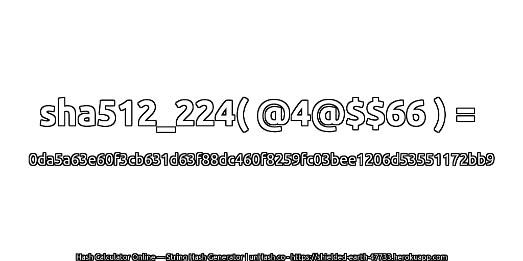 sha512_224( @4@$$66 ) = 0da5a63e60f3cb631d63f88dc460f8259fc03bee1206d53551172bb9 | unHash.co
