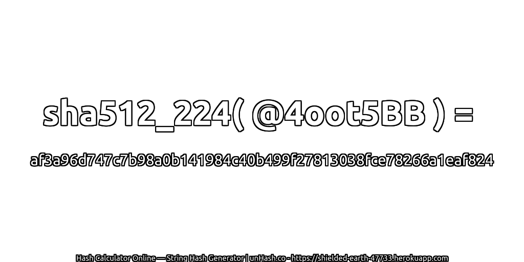 sha512_224( @4oot5BB ) = af3a96d747c7b98a0b141984c40b499f27813038fce78266a1eaf824 | unHash.co