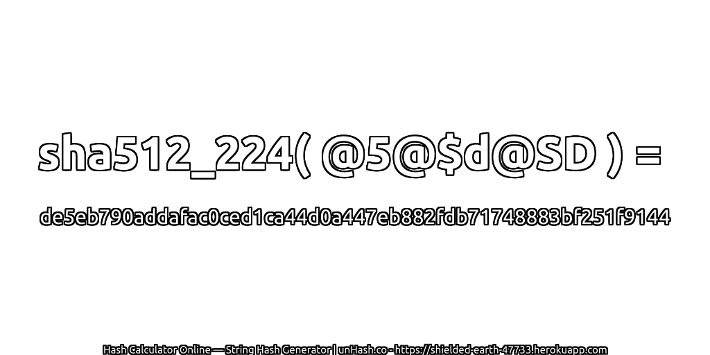 sha512_224( @5@$d@SD ) = de5eb790addafac0ced1ca44d0a447eb882fdb71748883bf251f9144 | unHash.co