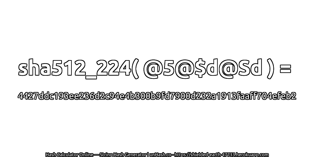 sha512_224( @5@$d@Sd ) = 4427ddc193ee236d2c94e4b300b9fd7900d232a1913faaff704efeb2 | unHash.co