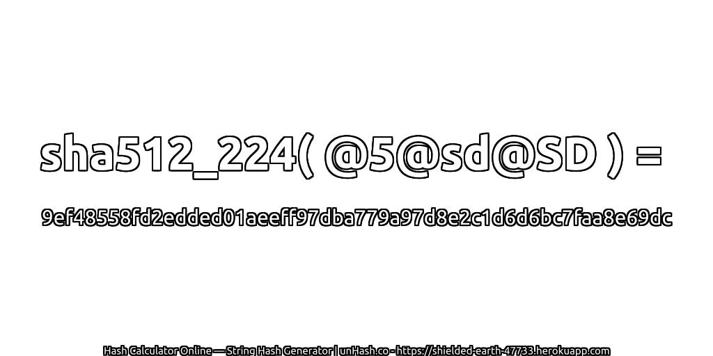 sha512_224( @5@sd@SD ) = 9ef48558fd2edded01aeeff97dba779a97d8e2c1d6d6bc7faa8e69dc | unHash.co