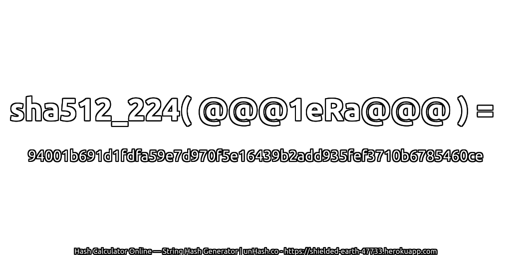 sha512_224( @@@1eRa@@@ ) = 94001b691d1fdfa59e7d970f5e16439b2add935fef3710b6785460ce | unHash.co
